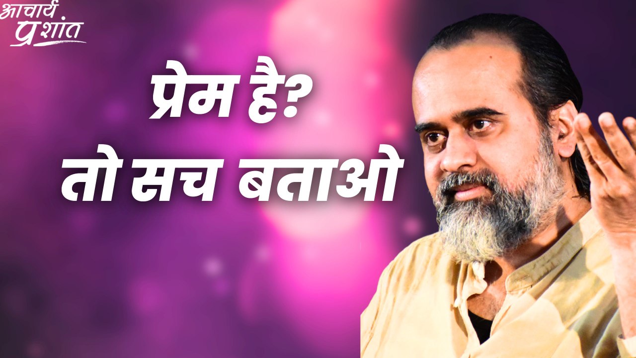 प्रेम है? तो सच बताओ || आचार्य प्रशांत