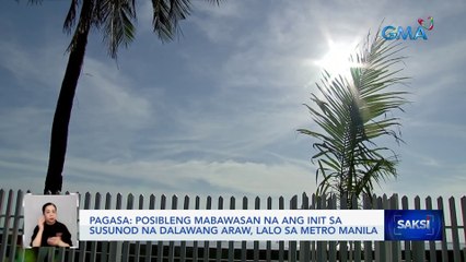Posibleng mabawasan na ang init sa susunod na dalawang araw, lalo sa Metro Manila — PAGASA | Saksi