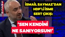 İsmail Saymaz'dan HDP'li İsme Sert Tepki! 'Sen Kendini Ne Sanıyorsun!'