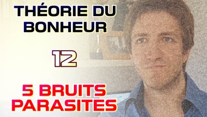 Cinq bruits parasites - Théorie du Bonheur - 12