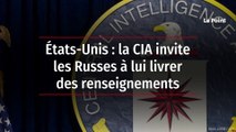 États-Unis : la CIA invite les Russes à lui livrer des renseignements