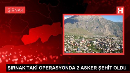ŞIRNAK'TAKİ OPERASYONDA 2 ASKER ŞEHİT OLDU