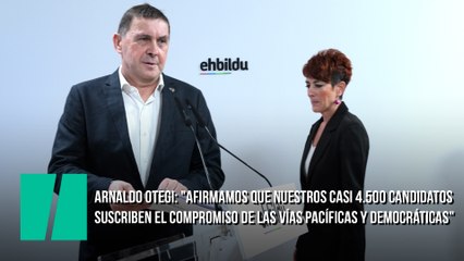 Arnaldo Otegi: "Afirmamos que nuestros casi 4.500 candidatos y candidatas suscriben el compromiso de EH Bildu con las vías exclusivamente pacíficas y democráticas"