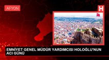 EMNİYET GENEL MÜDÜR YARDIMCISI HOLOĞLU'NUN ACI GÜNÜ