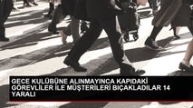 GECE KULÜBÜNE ALINMAYINCA KAPIDAKİ GÖREVLİLER İLE MÜŞTERİLERİ BIÇAKLADILAR 14 YARALI