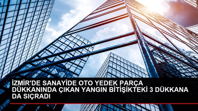 İZMİR'DE SANAYİDE OTO YEDEK PARÇA DÜKKANINDA ÇIKAN YANGIN BİTİŞİKTEKİ 3 DÜKKANA DA SIÇRADI