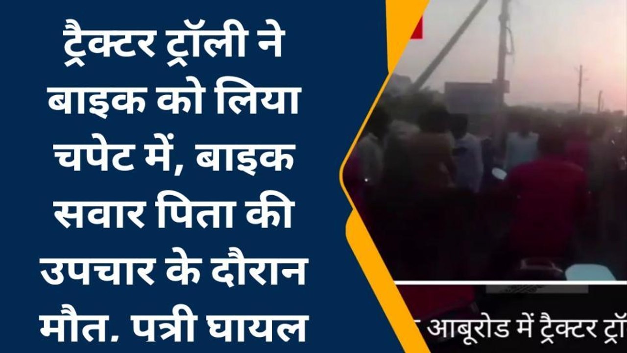 सिरोही : सड़क हादसे में पिता की दर्दनाक मौत, बेटी गंभीर घायल, ऐसे हुआ हादसा...