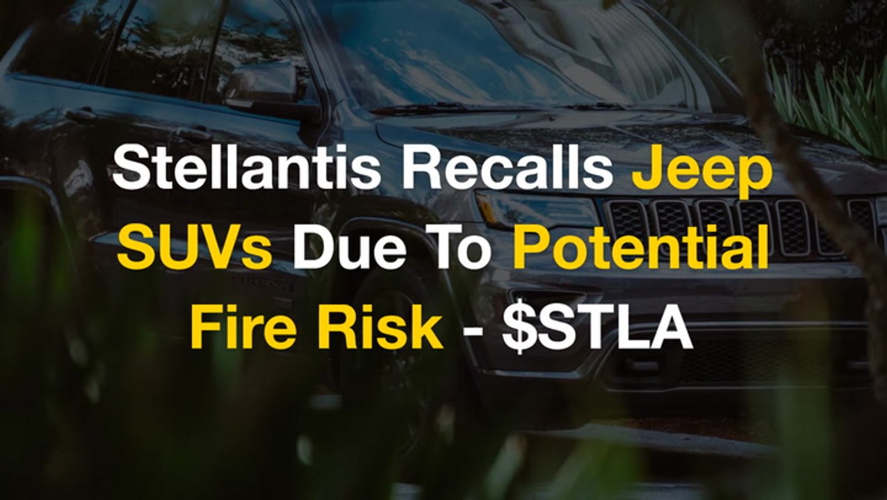 Stellantis Recalls Jeep SUVs Due To Potential Fire Risk - $STLA