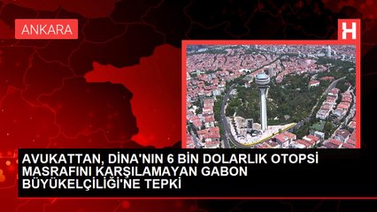 AVUKATTAN, DİNA'NIN 6 BİN DOLARLIK OTOPSİ MASRAFINI KARŞILAMAYAN GABON BÜYÜKELÇİLİĞİ'NE TEPKİ