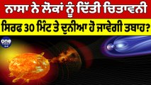 Nasa ਨੇ ਲੋਕਾਂ ਨੂੰ ਦਿੱਤੀ ਚਿਤਾਵਨੀ, ਸਿਰਫ਼ 30 ਮਿੰਟ ਤੇ ਦੁਨੀਆਂ ਹੋ ਜਾਵੇਗੀ ਤਬਾਹ?| Nasa News |OneIndia Punjabi