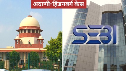 अदाणी-हिंडनबर्ग केस में अब 11 जुलाई को सुनवाई, SEBI को जांच के लिए मिला और वक्त