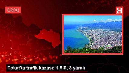 Tokat'ta trafik kazası: 1 ölü, 3 yaralı