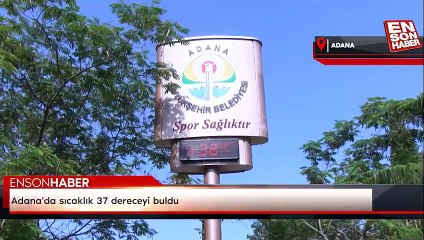 Adana'da sıcaklık 37 dereceyi buldu