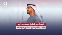 كيف أصبح الشيخ محمد بن زايد القائد الأكثر تأثيراً بالشرق الأوسط؟