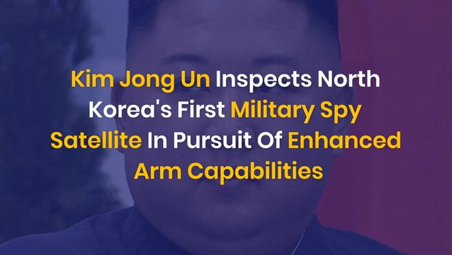 Kim Jong Un Inspects North Korea's First Military Spy Satellite In Pursuit Of Enhanced Arm Capabilities