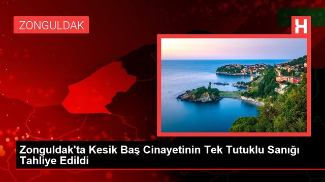 Zonguldak'ta Kesik Baş Cinayetinin Tek Tutuklu Sanığı Tahliye Edildi