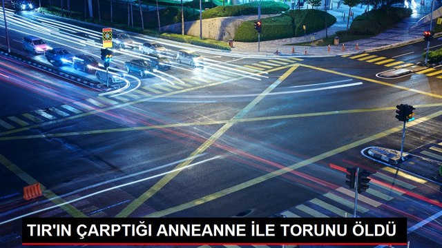 TIR'IN ÇARPTIĞI ANNEANNE İLE TORUNU ÖLDÜ