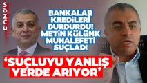 Bankalar Vatandaşa Kredi Musluklarını Kapattı! AKP'li Metin Külünk Muhalefeti Suçladı