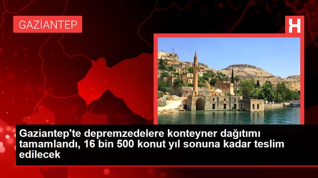 Gaziantep'te depremzedelere konteyner dağıtımı tamamlandı, 16 bin 500 konut yıl sonuna kadar teslim edilecek