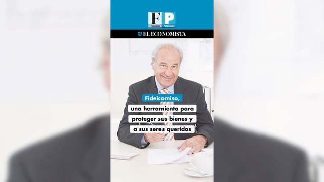 Fideicomiso, una herramienta para proteger sus bienes y a sus seres queridos