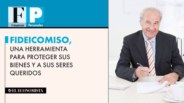 Fideicomiso, una herramienta para proteger sus bienes y a sus seres queridos