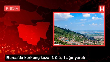 Bursa'da korkunç kaza: 3 ölü, 1 ağır yaralı