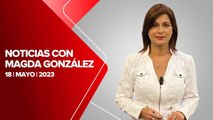 Milenio Noticias con Magda González, 18 de mayo de 2023
