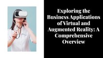 Exploring the Business Applications of Virtual and Augmented Reality A Comprehensive Overview