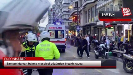 Samsun’da yan bakma meselesi yüzünden bıçaklı kavga