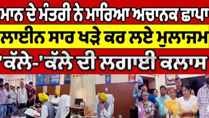 ਮਾਨ ਦੇ ਮੰਤਰੀ ਨੇ ਮਾਰਿਆ ਅਚਾਨਕ ਛਾਪਾ ਲਾਈਨ ਸਾਰ ਖੜੇ ਕਰ ਲਏ ਮੁਲਾਜਮ 'ਕੱਲੇ-'ਕੱਲੇ ਦੀ ਲਗਾਈ ਕਲਾਸ|OneIndia Punjabi