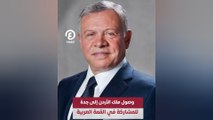 وصول ملك الأردن إلى جدة للمشاركة في القمة العربية