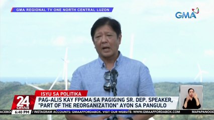 Pag-alis kay FPGMA sa pagiging Sr. Dep. Speaker, "part of the reorganization" ayon sa pangulo | 24 Oras