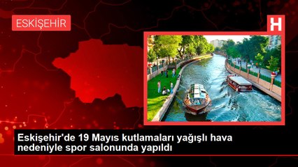 Eskişehir'de 19 Mayıs kutlamaları yağışlı hava nedeniyle spor salonunda yapıldı