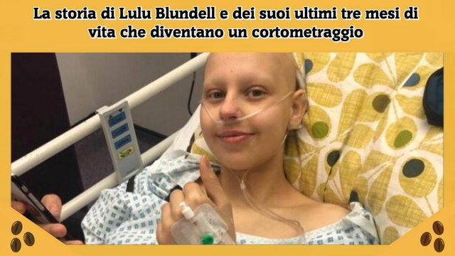 La storia di Lulu Blundell e dei suoi ultimi tre mesi di vita che diventano un cortometraggio