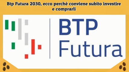 Btp Futura 2030, ecco perché conviene subito investire e comprarli