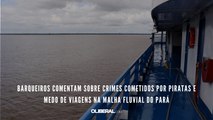Barqueiros comentam sobre crimes cometidos por piratas e medo de viagens na malha fluvial do Pará