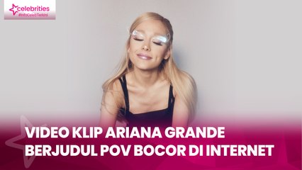 Video Klip Ariana Grande Berjudul POV Bocor di Internet
