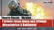 L'armée russe lance des frappes dévastatrices contre l'armée ukrainienne à Bakhmout