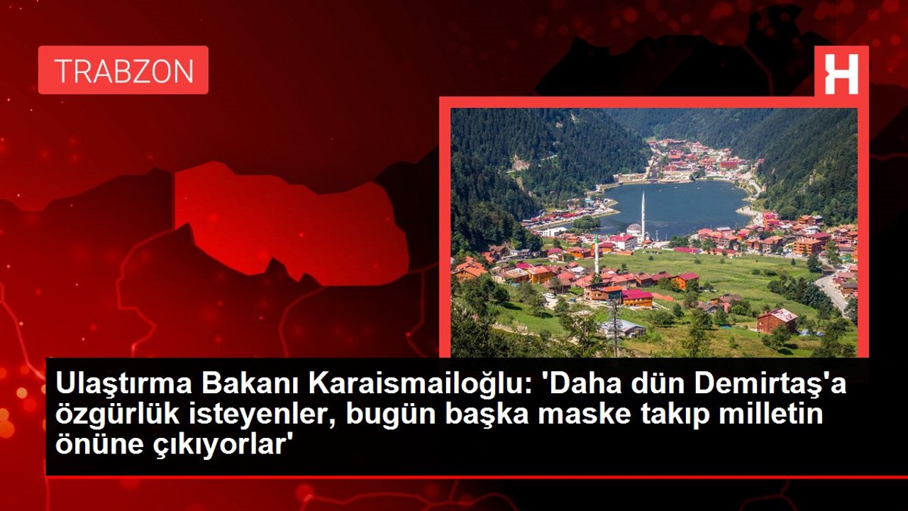 Ulaştırma Bakanı Karaismailoğlu: 'Daha dün Demirtaş'a özgürlük isteyenler, bugün başka maske takıp milletin önüne çıkıyorlar'