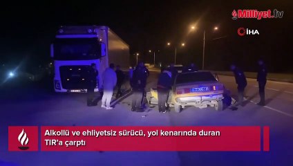 Alkollü ve ehliyetsiz sürücü, yol kenarında duran TIR’a çarptı