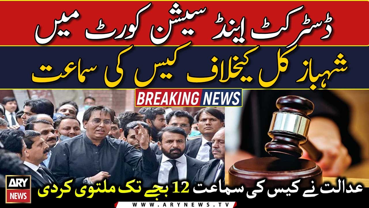 ڈسٹرکٹ اینڈ سیشن کورٹ میں شہباز کل کیخلاف کیس کی سماعت