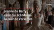 Jeanne du Barry : celle qui scandalisa la cour de Versailles