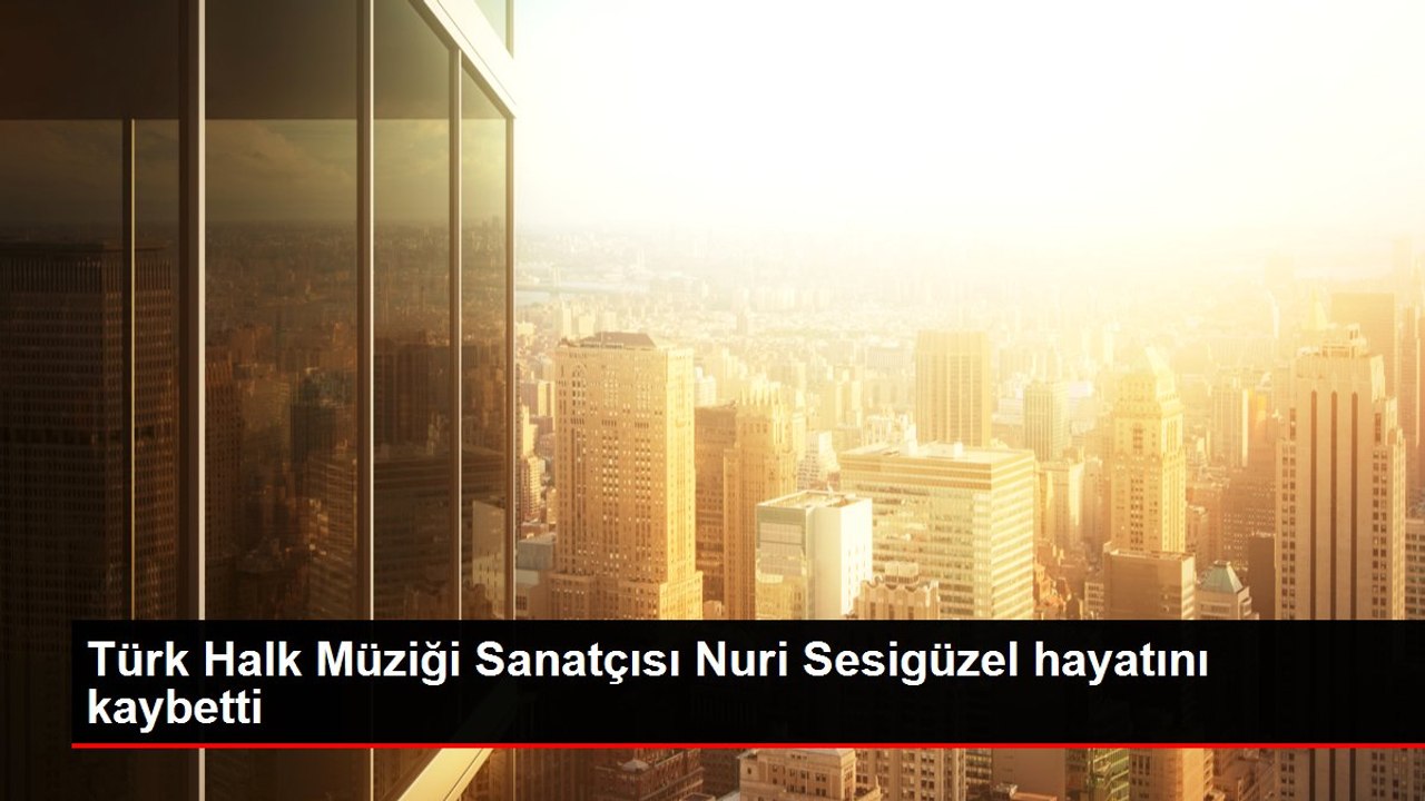Türk Halk Müziği Sanatçısı Nuri Sesigüzel hayatını kaybetti
