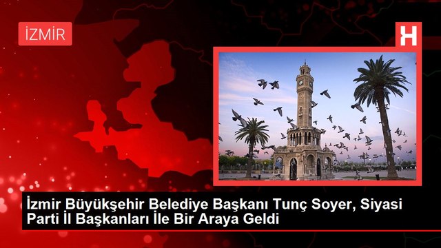 İzmir Büyükşehir Belediye Başkanı Tunç Soyer, Siyasi Parti İl Başkanlarıyla Bir Araya Geldi