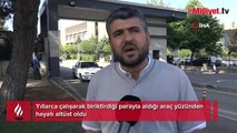 Yıllarca çalışarak biriktirdiği parayla aldığı araç yüzünden hayatı altüst oldu