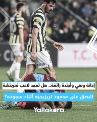 إدانة ونفي وأجندة زائفة.. هل تعمد لاعب فنربخشة البصق على محمود تريزيجيه أثناء سجوده؟