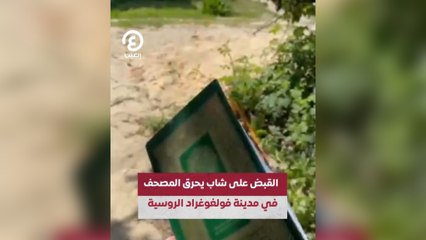 القبض على شاب يحرق المصحف في مدينة فولفوغراد الروسية