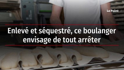 Enlevé et séquestré, ce boulanger envisage de tout arrêter