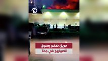 حريق ضخم بسوق الصواريخ في جدة