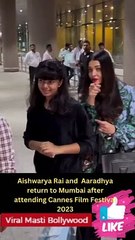 Aishwarya Rai and  Aaradhya return to Mumbai after attending Cannes Film Festival 2023